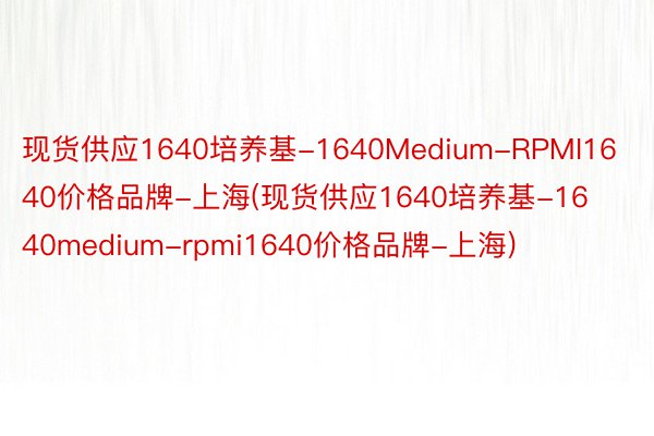 现货供应1640培养基-1640Medium-RPMI1640价格品牌-上海(现货供应1640培养基-1640medium-rpmi1640价格品牌-上海)
